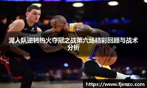 湖人队逆转热火夺冠之战第六场精彩回顾与战术分析